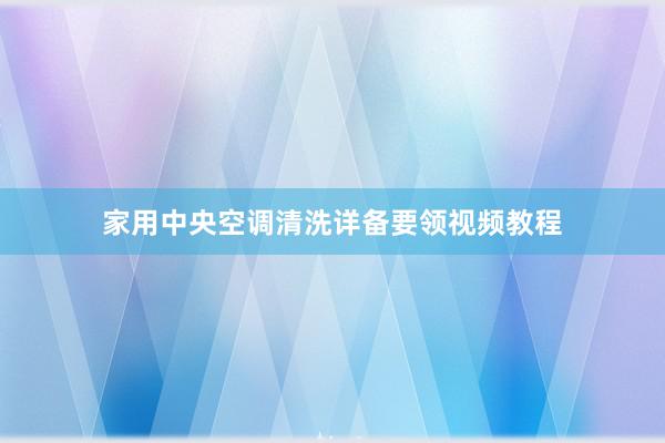 家用中央空调清洗详备要领视频教程